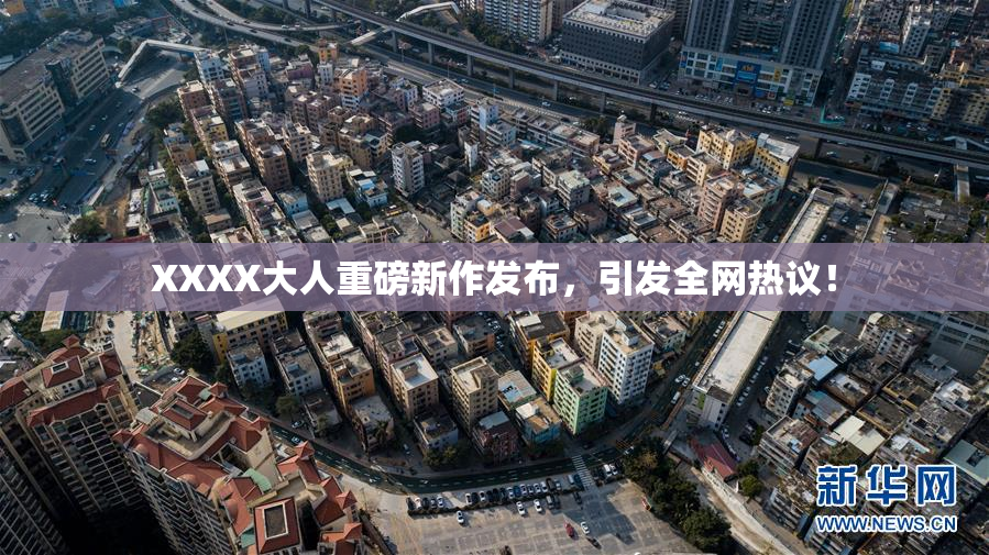 XXXX大人重磅新作发布，引发全网热议！