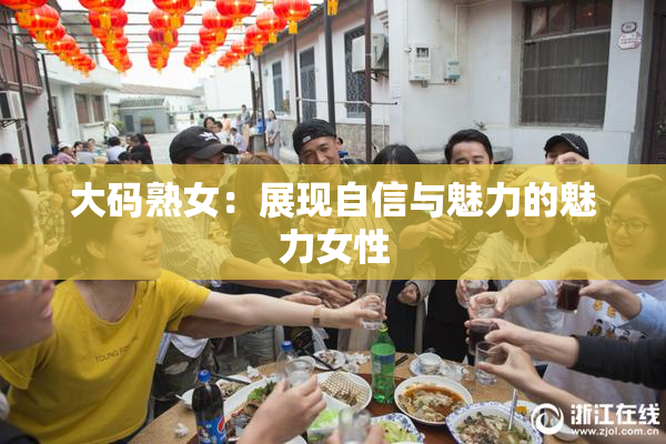 大码熟女：展现自信与魅力的魅力女性