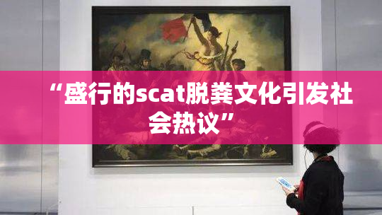 “盛行的scat脱粪文化引发社会热议”
