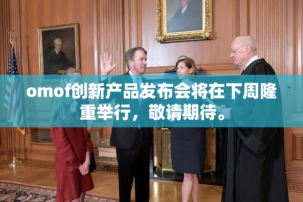 omof创新产品发布会将在下周隆重举行，敬请期待。
