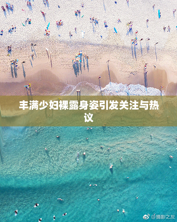 丰满少妇裸露身姿引发关注与热议