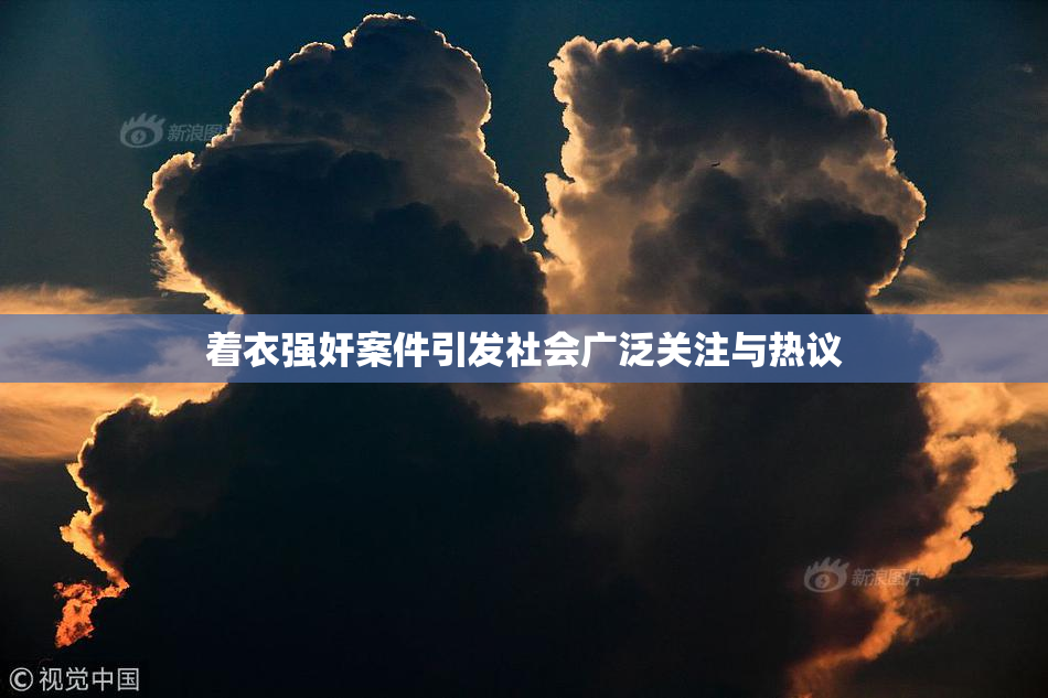 着衣强奸案件引发社会广泛关注与热议