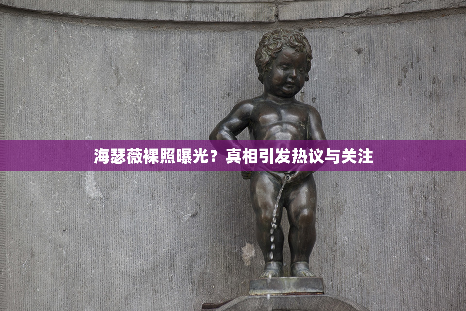 海瑟薇裸照曝光？真相引发热议与关注