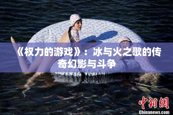 《权力的游戏》：冰与火之歌的传奇幻影与斗争