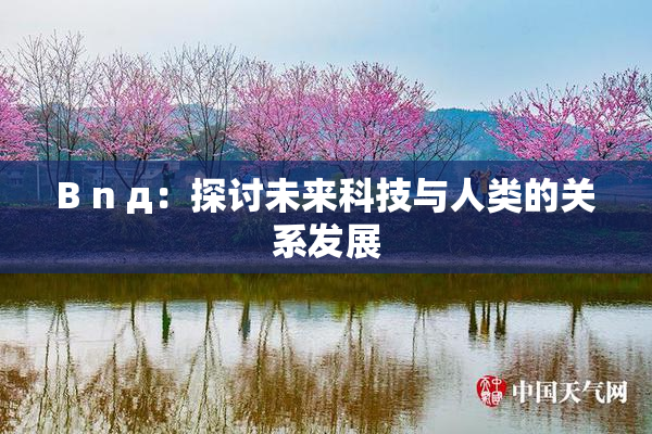 B n д：探讨未来科技与人类的关系发展