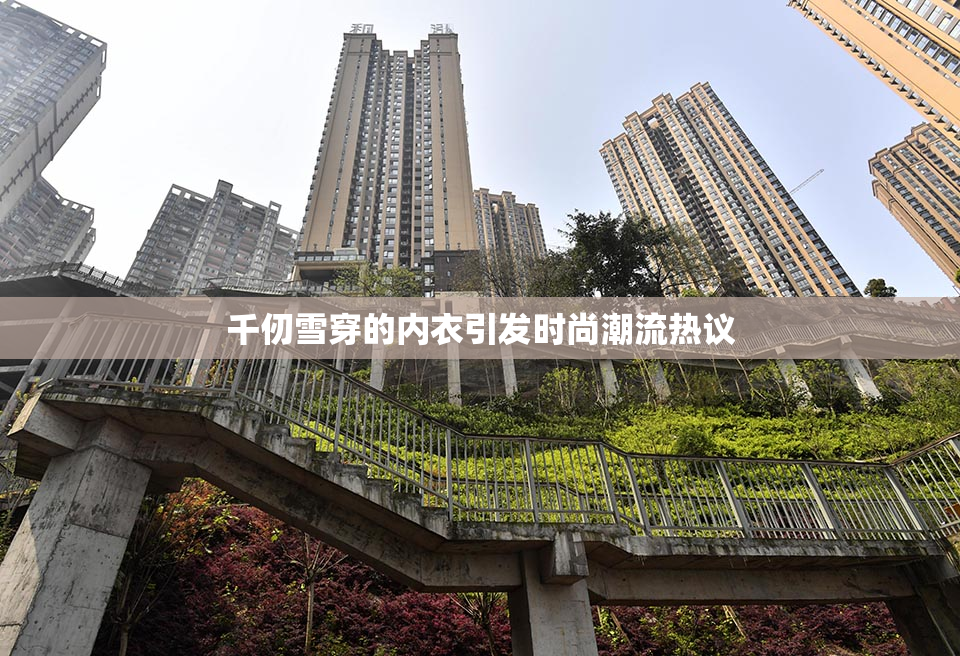千仞雪穿的内衣引发时尚潮流热议