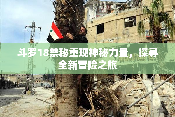 斗罗18禁秘重现神秘力量，探寻全新冒险之旅