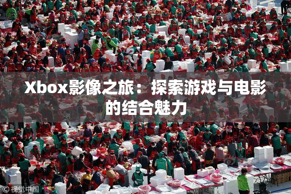 Xbox影像之旅：探索游戏与电影的结合魅力