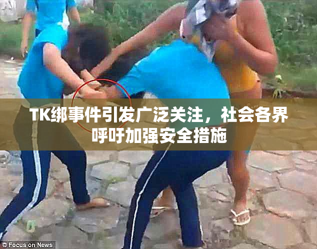 TK绑事件引发广泛关注，社会各界呼吁加强安全措施