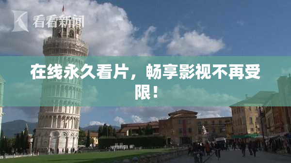 在线永久看片，畅享影视不再受限！