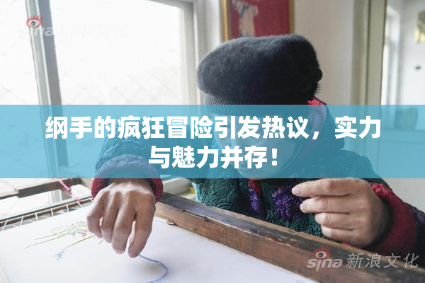 纲手的疯狂冒险引发热议，实力与魅力并存！