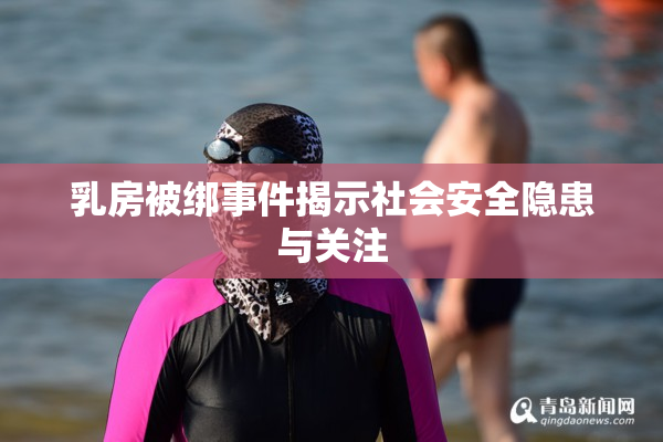 乳房被绑事件揭示社会安全隐患与关注