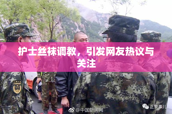 护士丝袜调教，引发网友热议与关注