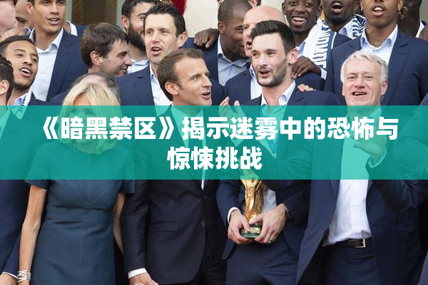 《暗黑禁区》揭示迷雾中的恐怖与惊悚挑战