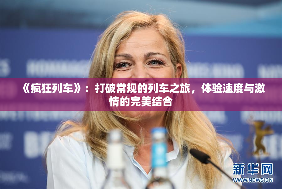 《疯狂列车》：打破常规的列车之旅，体验速度与激情的完美结合