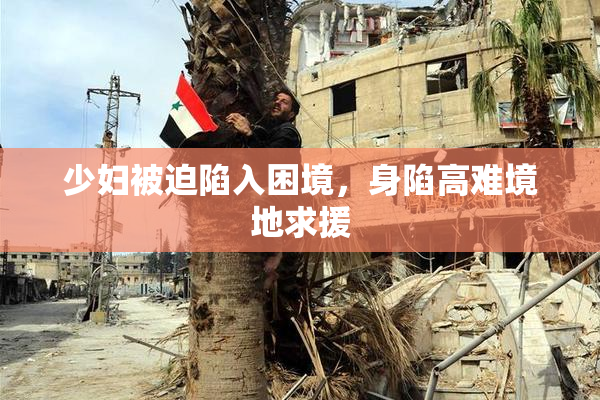 少妇被迫陷入困境，身陷高难境地求援