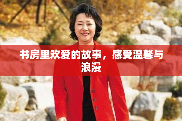书房里欢爱的故事，感受温馨与浪漫