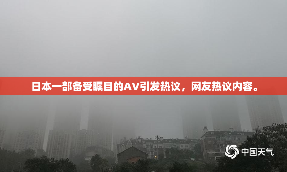 日本一部备受瞩目的AV引发热议，网友热议内容。