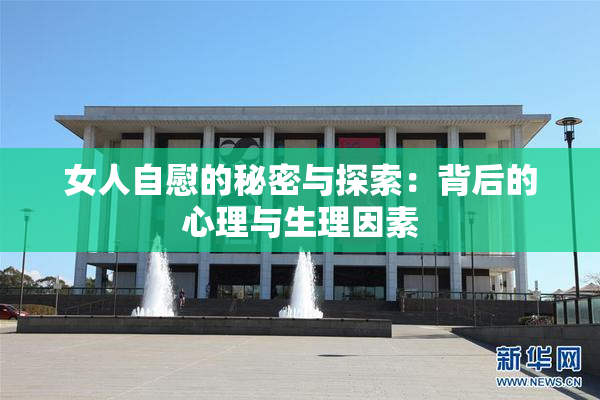 女人自慰的秘密与探索：背后的心理与生理因素