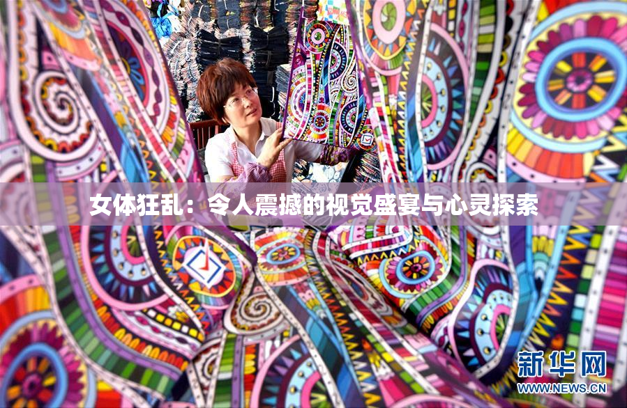 女体狂乱：令人震撼的视觉盛宴与心灵探索