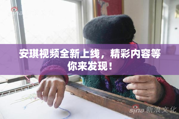 安琪视频全新上线，精彩内容等你来发现！
