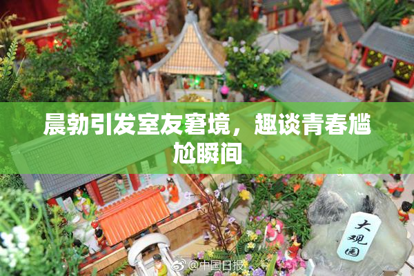 晨勃引发室友窘境，趣谈青春尴尬瞬间