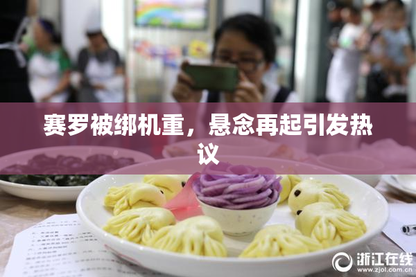 赛罗被绑机重，悬念再起引发热议
