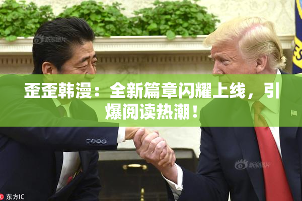 歪歪韩漫：全新篇章闪耀上线，引爆阅读热潮！