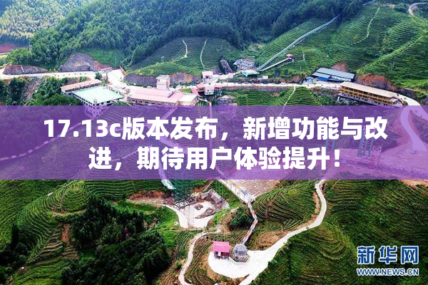 17.13c版本发布，新增功能与改进，期待用户体验提升！