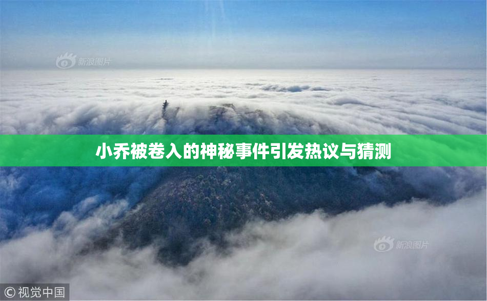 小乔被卷入的神秘事件引发热议与猜测