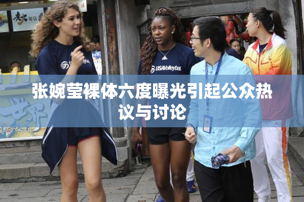张婉莹裸体六度曝光引起公众热议与讨论