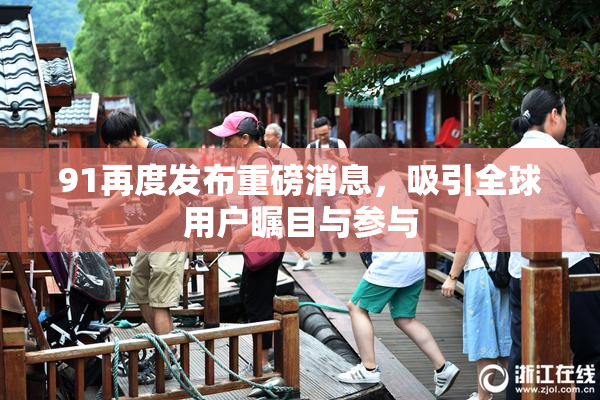 91再度发布重磅消息，吸引全球用户瞩目与参与
