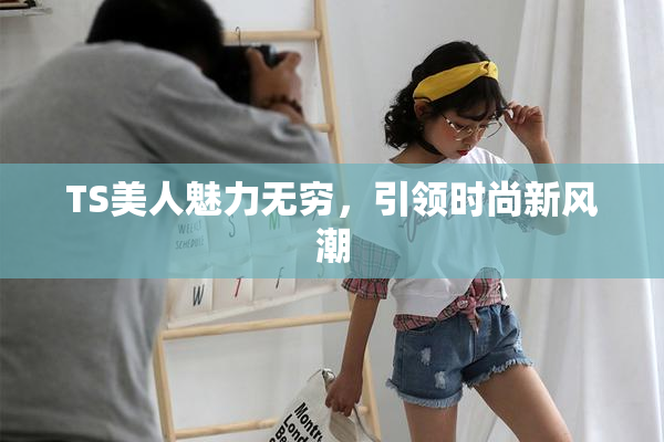 TS美人魅力无穷，引领时尚新风潮