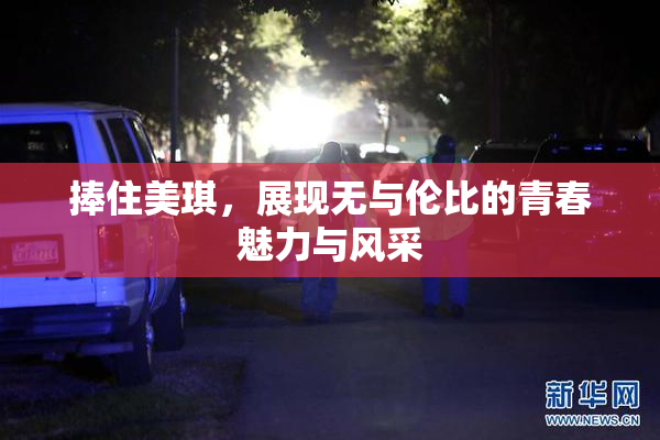 捧住美琪，展现无与伦比的青春魅力与风采