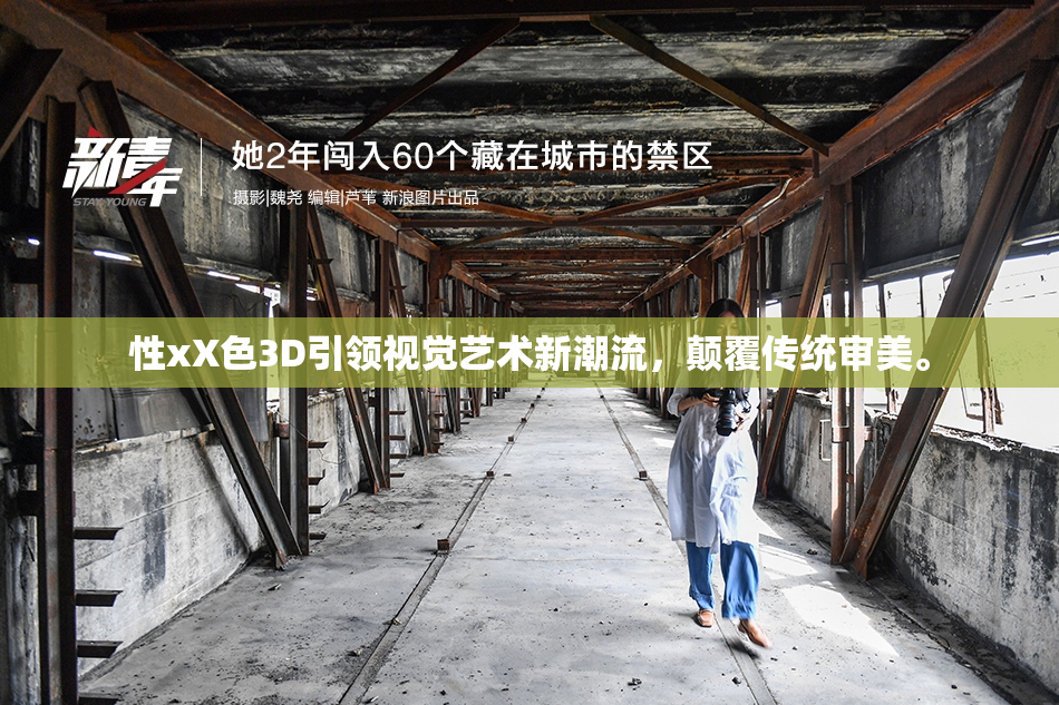 性xX色3D引领视觉艺术新潮流，颠覆传统审美。