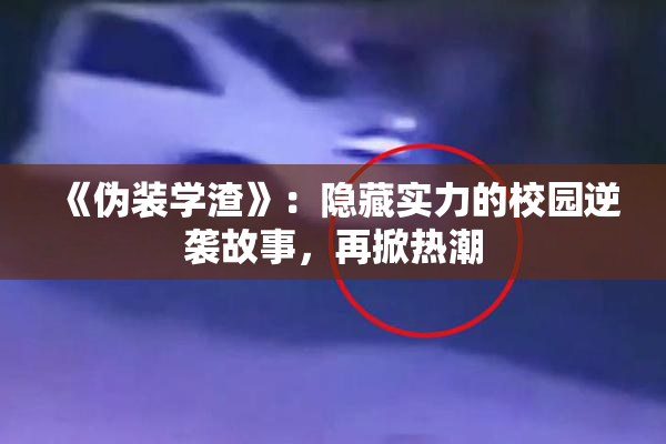 《伪装学渣》：隐藏实力的校园逆袭故事，再掀热潮
