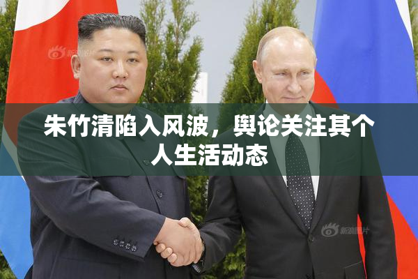 朱竹清陷入风波，舆论关注其个人生活动态
