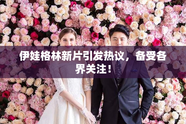伊娃格林新片引发热议，备受各界关注！