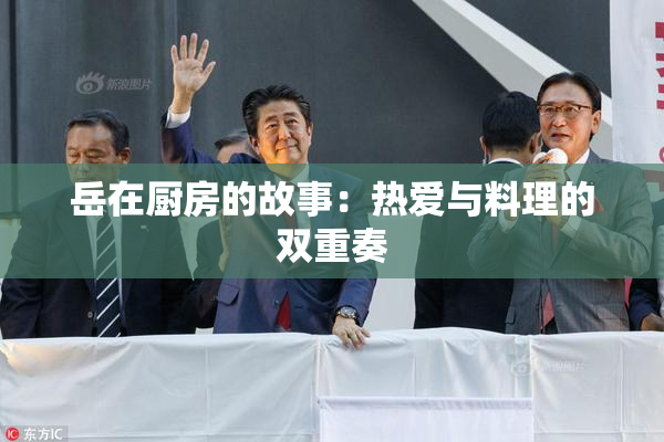 岳在厨房的故事：热爱与料理的双重奏