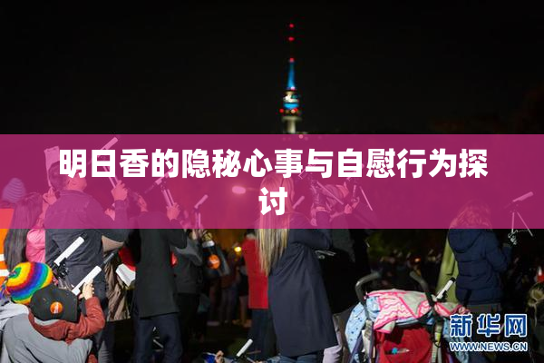 明日香的隐秘心事与自慰行为探讨