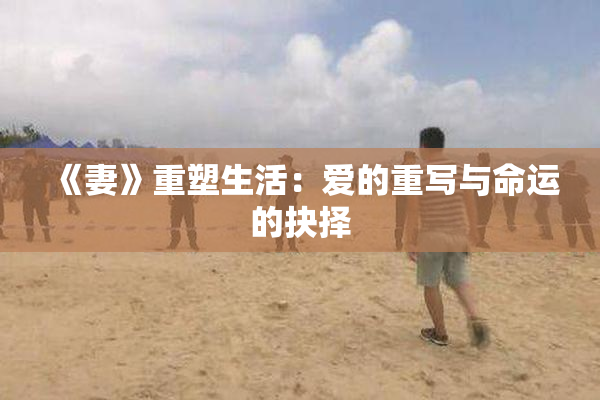 《妻》重塑生活：爱的重写与命运的抉择
