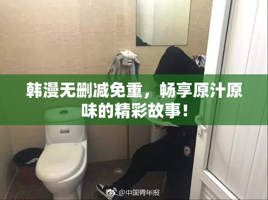 韩漫无删减免重，畅享原汁原味的精彩故事！