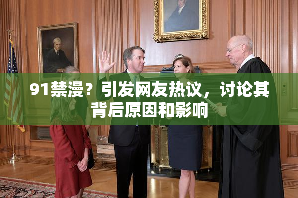 91禁漫？引发网友热议，讨论其背后原因和影响