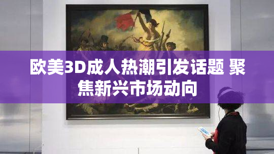欧美3D成人热潮引发话题 聚焦新兴市场动向