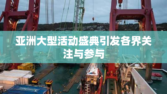 亚洲大型活动盛典引发各界关注与参与
