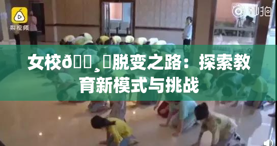 女校🌸‌脱变之路：探索教育新模式与挑战
