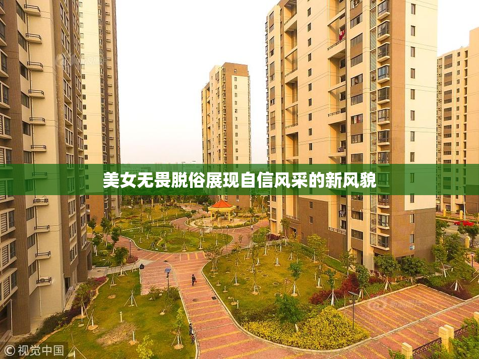 美女无畏脱俗展现自信风采的新风貌
