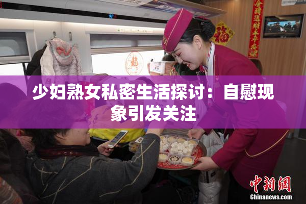 少妇熟女私密生活探讨：自慰现象引发关注