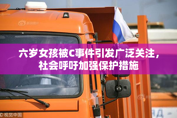 六岁女孩被C事件引发广泛关注，社会呼吁加强保护措施