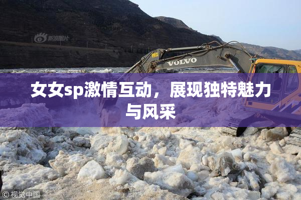 女女sp激情互动，展现独特魅力与风采